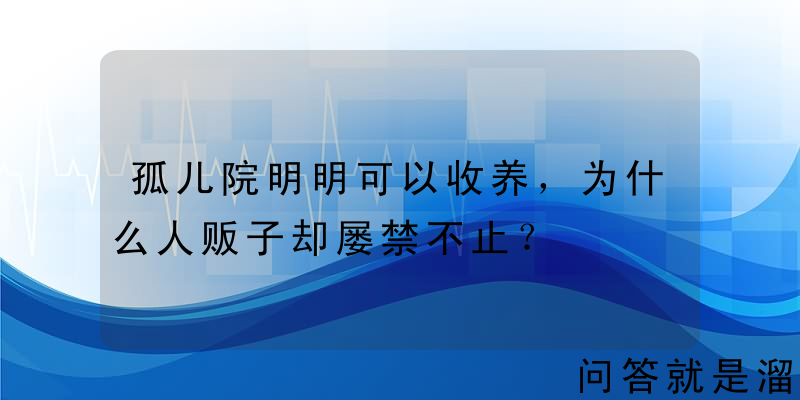 孤儿院明明可以收养，为什么人贩子却屡禁不止？