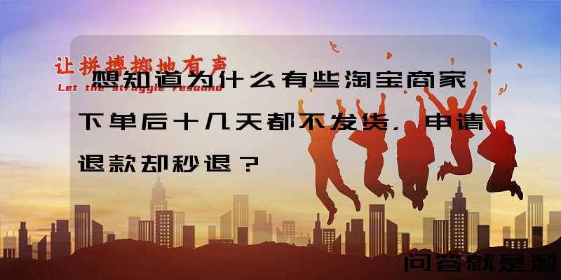 想知道为什么有些淘宝商家下单后十几天都不发货，申请退款却秒退？