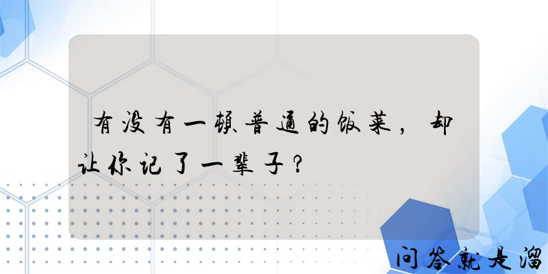 有没有一顿普通的饭菜，却让你记了一辈子？