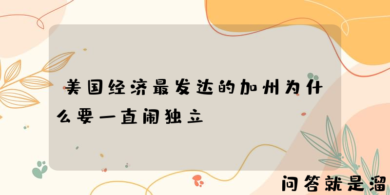 美国经济最发达的加州为什么要一直闹独立？