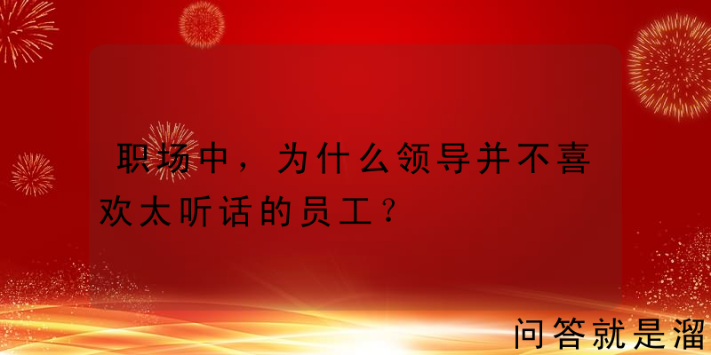 职场中，为什么领导并不喜欢太听话的员工？