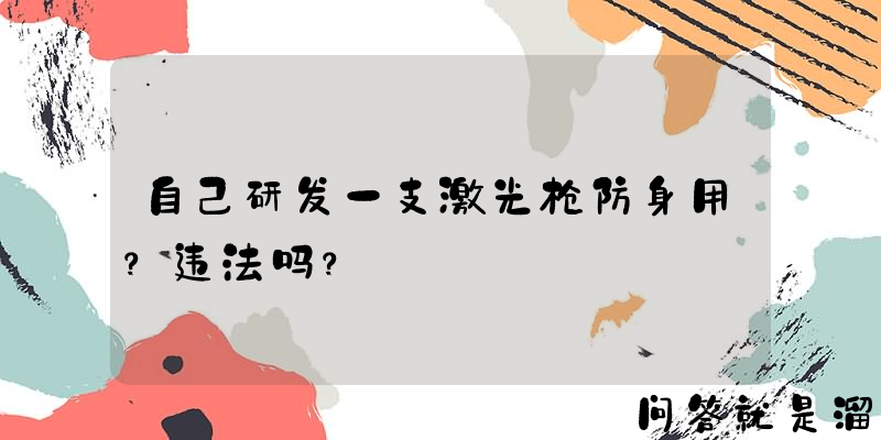 自己研发一支激光枪防身用？违法吗？